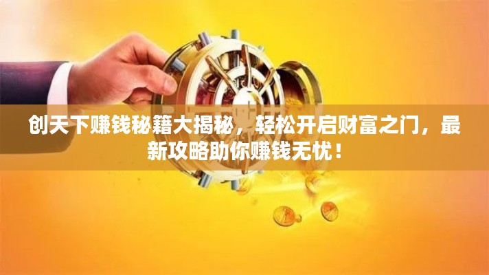 创天下赚钱秘籍大揭秘，轻松开启财富之门，最新攻略助你赚钱无忧！