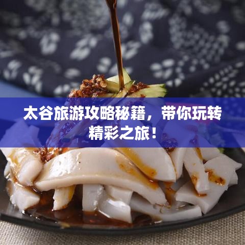 太谷旅游攻略秘籍，带你玩转精彩之旅！