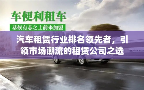 汽车租赁行业排名领先者，引领市场潮流的租赁公司之选