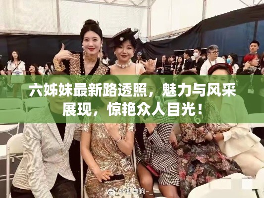 六姊妹最新路透照，魅力与风采展现，惊艳众人目光！