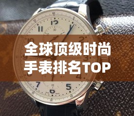 全球顶级时尚手表排名TOP 10榜单揭晓！