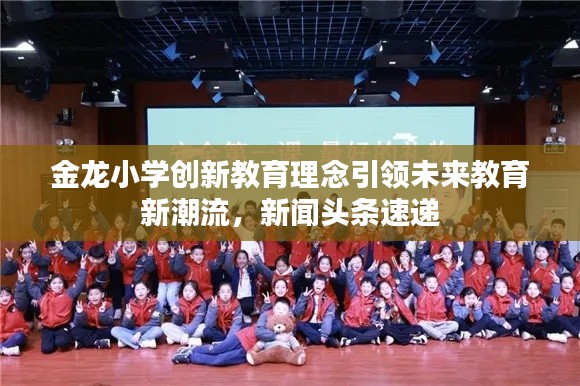 金龙小学创新教育理念引领未来教育新潮流，新闻头条速递