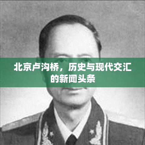 北京卢沟桥，历史与现代交汇的新闻头条