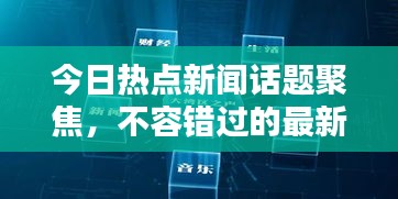 今日热点新闻话题聚焦，不容错过的最新资讯报道！