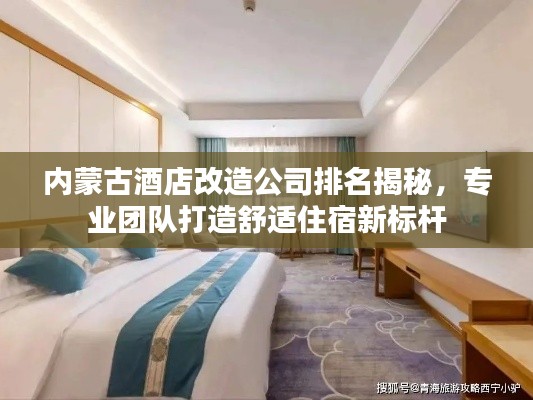 内蒙古酒店改造公司排名揭秘，专业团队打造舒适住宿新标杆