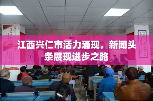江西兴仁市活力涌现，新闻头条展现进步之路