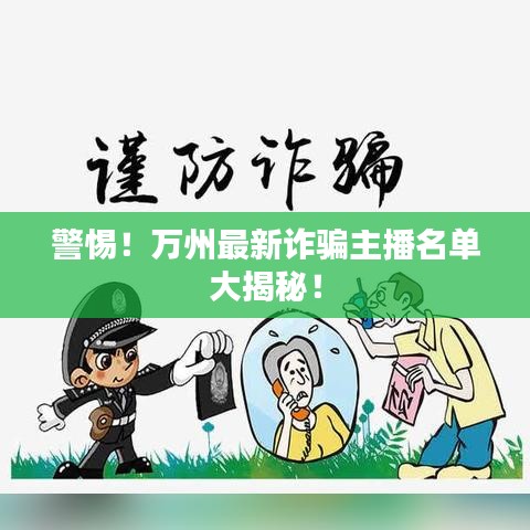 警惕！万州最新诈骗主播名单大揭秘！
