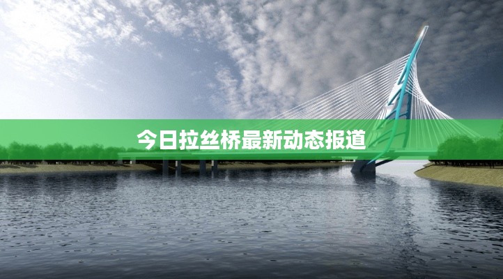 今日拉丝桥最新动态报道