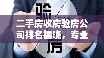 二手房收房验房公司排名揭晓，专业、公正、全面的服务领航者