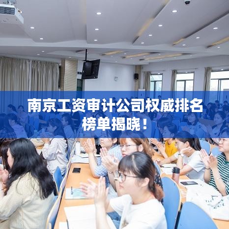 南京工资审计公司权威排名榜单揭晓！