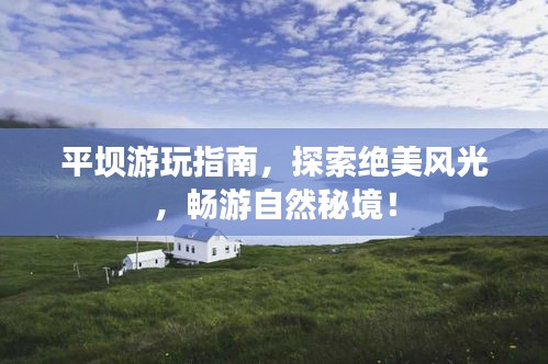平坝游玩指南，探索绝美风光，畅游自然秘境！
