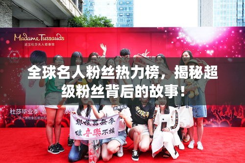 全球名人粉丝热力榜，揭秘超级粉丝背后的故事！