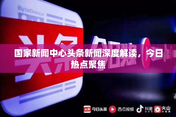 国家新闻中心头条新闻深度解读，今日热点聚焦
