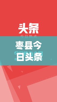 枣县今日头条热点资讯一网打尽