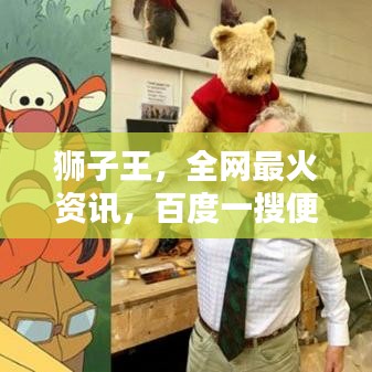 狮子王，全网最火资讯，百度一搜便知！
