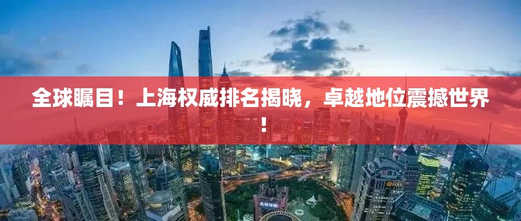 全球瞩目！上海权威排名揭晓，卓越地位震撼世界！