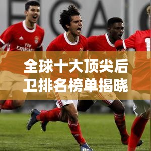 全球十大顶尖后卫排名榜单揭晓！