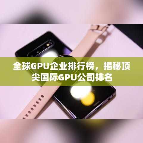 全球GPU企业排行榜，揭秘顶尖国际GPU公司排名