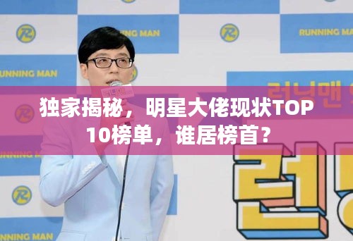 独家揭秘，明星大佬现状TOP10榜单，谁居榜首？