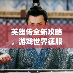 英雄传全新攻略，游戏世界征服必备秘籍