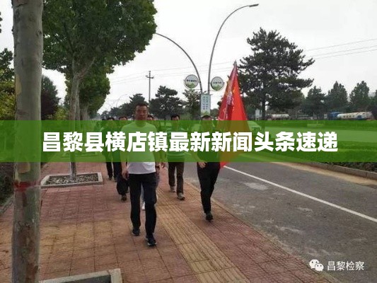 昌黎县横店镇最新新闻头条速递