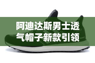 阿迪达斯男士透气帽子新款引领时尚风潮！