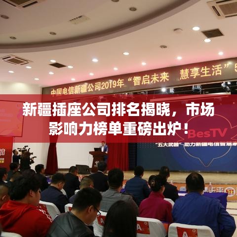 新疆插座公司排名揭晓，市场影响力榜单重磅出炉！