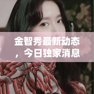 金智秀最新动态，今日独家消息揭秘