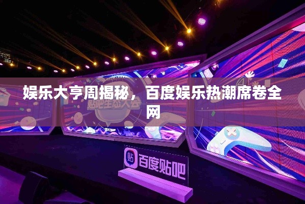 娱乐大亨周揭秘，百度娱乐热潮席卷全网