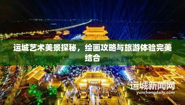 运城艺术美景探秘，绘画攻略与旅游体验完美结合