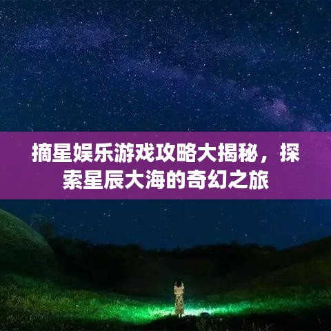 摘星娱乐游戏攻略大揭秘，探索星辰大海的奇幻之旅