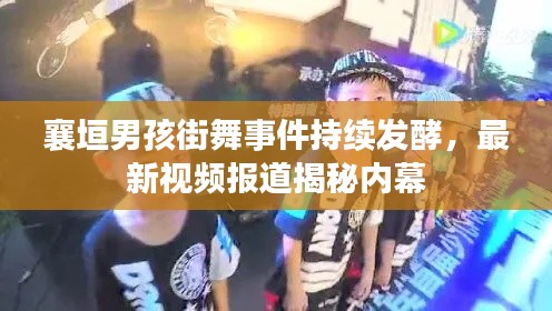 襄垣男孩街舞事件持续发酵，最新视频报道揭秘内幕