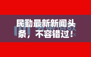 民勤最新新闻头条，不容错过！