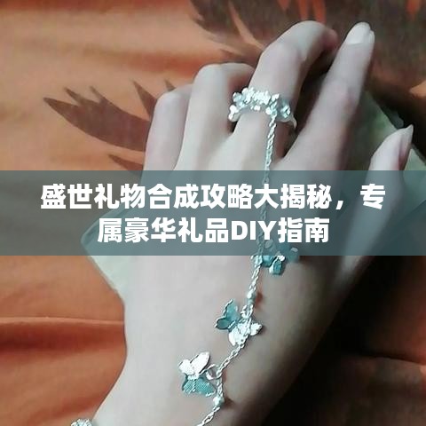 盛世礼物合成攻略大揭秘，专属豪华礼品DIY指南