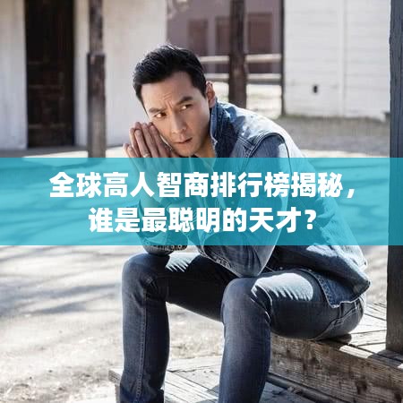 全球高人智商排行榜揭秘，谁是最聪明的天才？