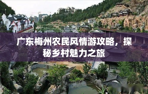 广东梅州农民风情游攻略，探秘乡村魅力之旅