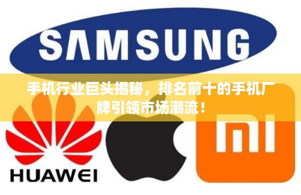 手机行业巨头揭秘，排名前十的手机厂牌引领市场潮流！