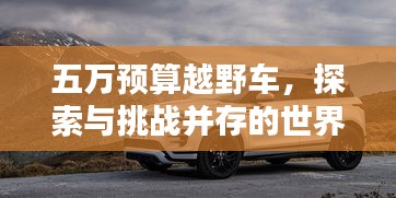 五万预算越野车，探索与挑战并存的世界