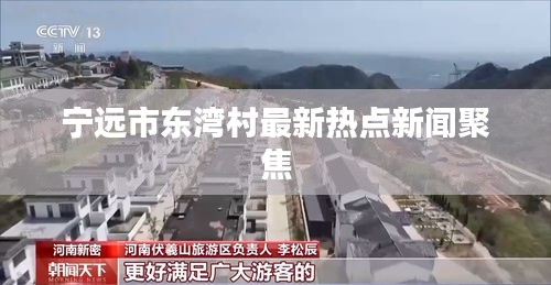 宁远市东湾村最新热点新闻聚焦