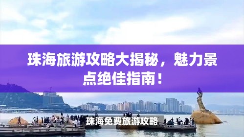 珠海旅游攻略大揭秘，魅力景点绝佳指南！