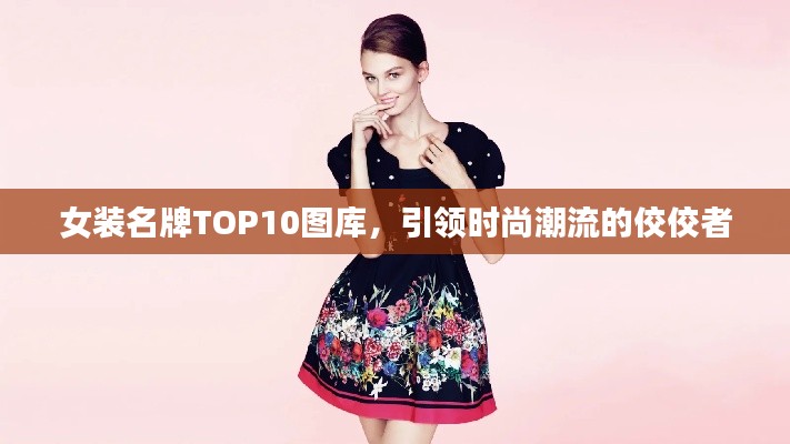 女装名牌TOP10图库，引领时尚潮流的佼佼者
