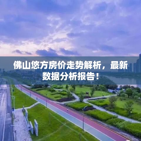佛山悠方房价走势解析，最新数据分析报告！