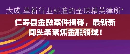 仁寿县金融案件揭秘，最新新闻头条聚焦金融领域！