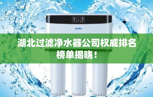 湖北过滤净水器公司权威排名榜单揭晓！