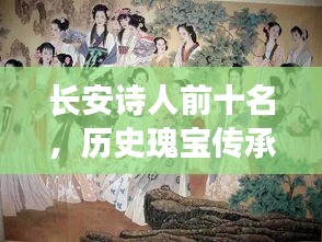 长安诗人前十名，历史瑰宝传承文化魅力