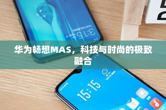 华为畅想MAS，科技与时尚的极致融合