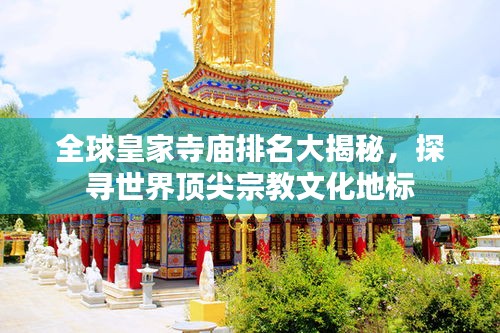 全球皇家寺庙排名大揭秘，探寻世界顶尖宗教文化地标