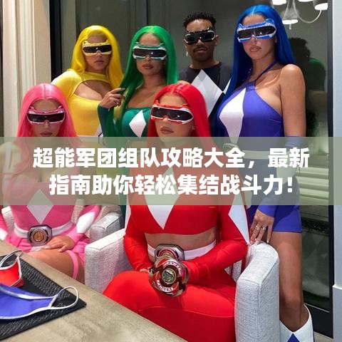 超能军团组队攻略大全，最新指南助你轻松集结战斗力！