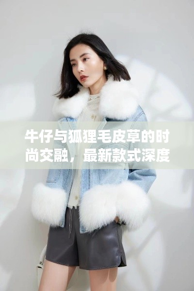 牛仔与狐狸毛皮草的时尚交融，最新款式深度解析