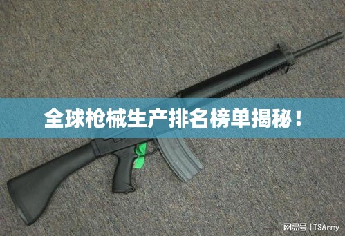 全球枪械生产排名榜单揭秘！